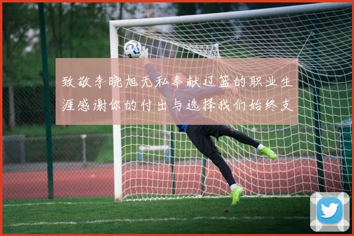 致敬李晓旭无私奉献辽篮的职业生涯感谢你的付出与选择我们始终支持你