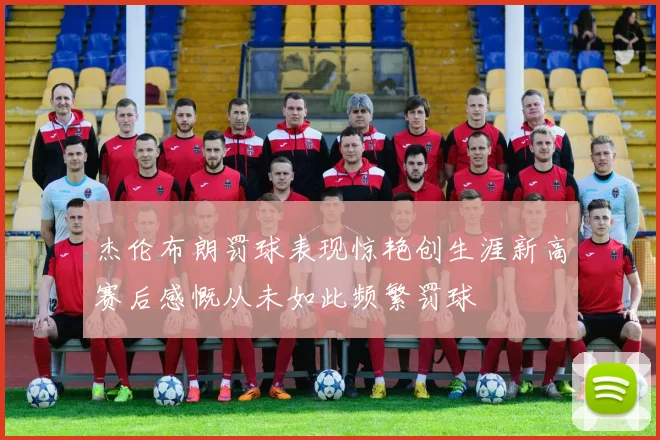 杰伦布朗罚球表现惊艳创生涯新高赛后感慨从未如此频繁罚球