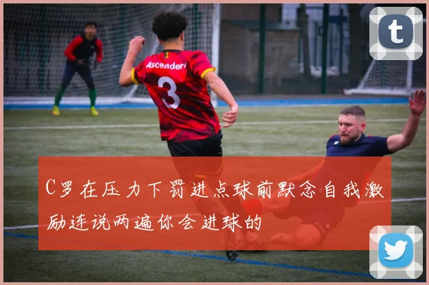 C罗在压力下罚进点球前默念自我激励连说两遍你会进球的