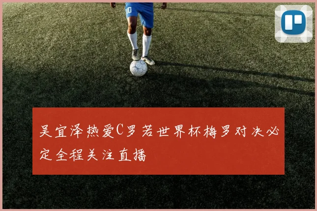 吴宜泽热爱C罗若世界杯梅罗对决必定全程关注直播