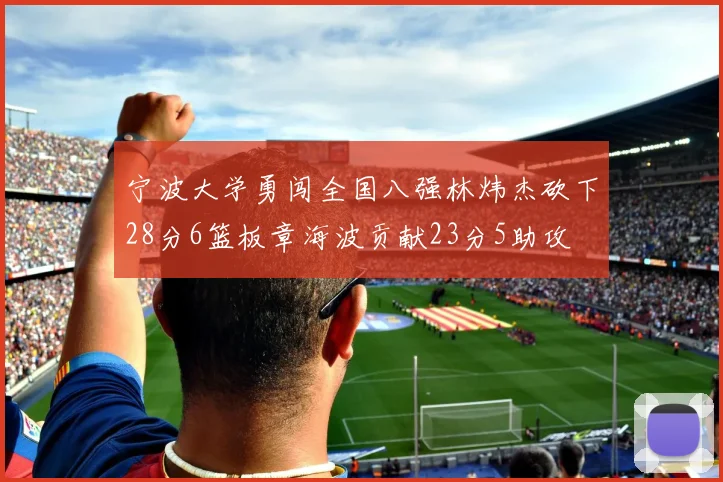宁波大学勇闯全国八强林炜杰砍下28分6篮板章海波贡献23分5助攻