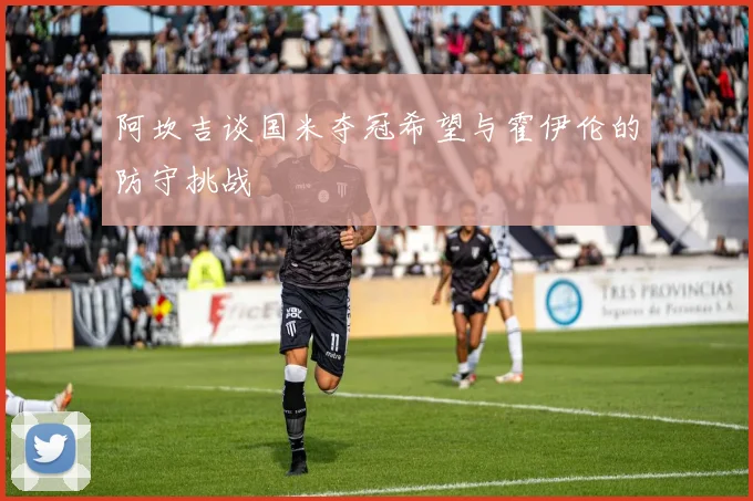 阿坎吉谈国米夺冠希望与霍伊伦的防守挑战