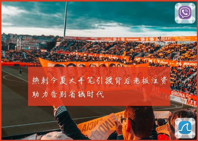 热刺今夏大手笔引援背后老板注资助力告别省钱时代