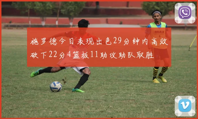 施罗德今日表现出色29分钟内高效砍下22分4篮板11助攻助队取胜