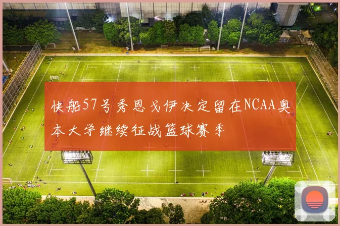 快船57号秀恩戈伊决定留在NCAA奥本大学继续征战篮球赛季